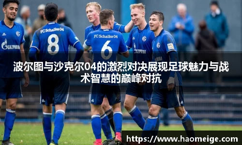 波尔图与沙克尔04的激烈对决展现足球魅力与战术智慧的巅峰对抗