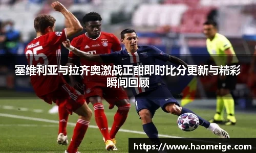 塞维利亚与拉齐奥激战正酣即时比分更新与精彩瞬间回顾