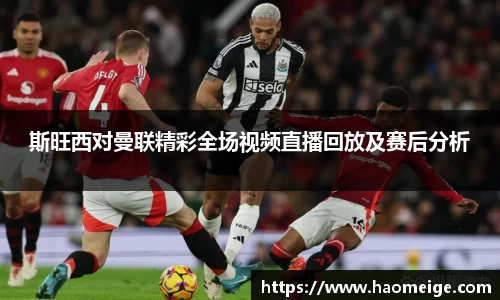 斯旺西对曼联精彩全场视频直播回放及赛后分析